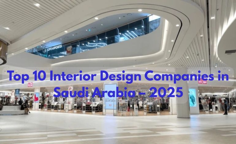 Top 10 Interior Design Companies In Saudi Arabia – 2025