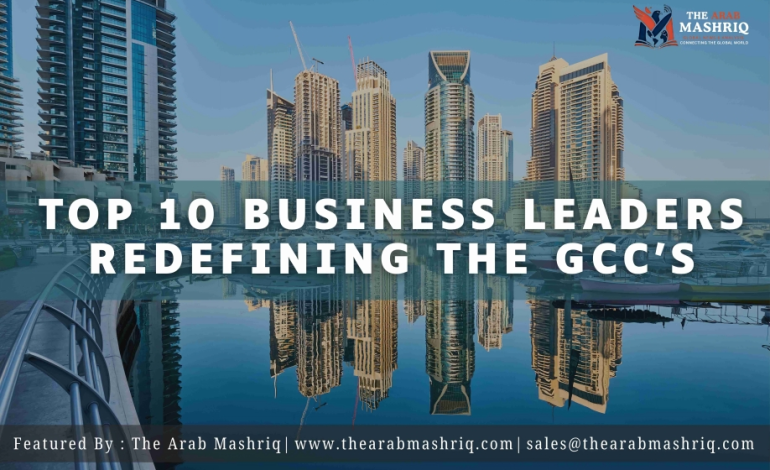 Top 10 Business Leaders Redefining the GCC’s