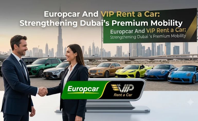 Europcar And VIP Rent a Car Strengthen Relationship to Improve Dubai’s Premium Mobility